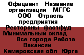 Официант › Название организации ­ МГГС, ООО › Отрасль предприятия ­ Рестораны, фастфуд › Минимальный оклад ­ 40 000 - Все города Работа » Вакансии   . Кемеровская обл.,Юрга г.